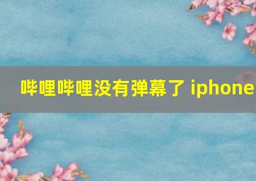 哔哩哔哩没有弹幕了 iphone